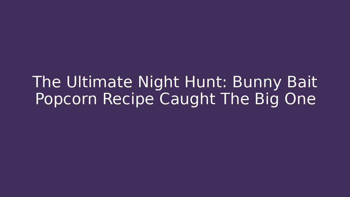 The Ultimate Night Hunt: Bunny Bait Popcorn Recipe Caught The Big One