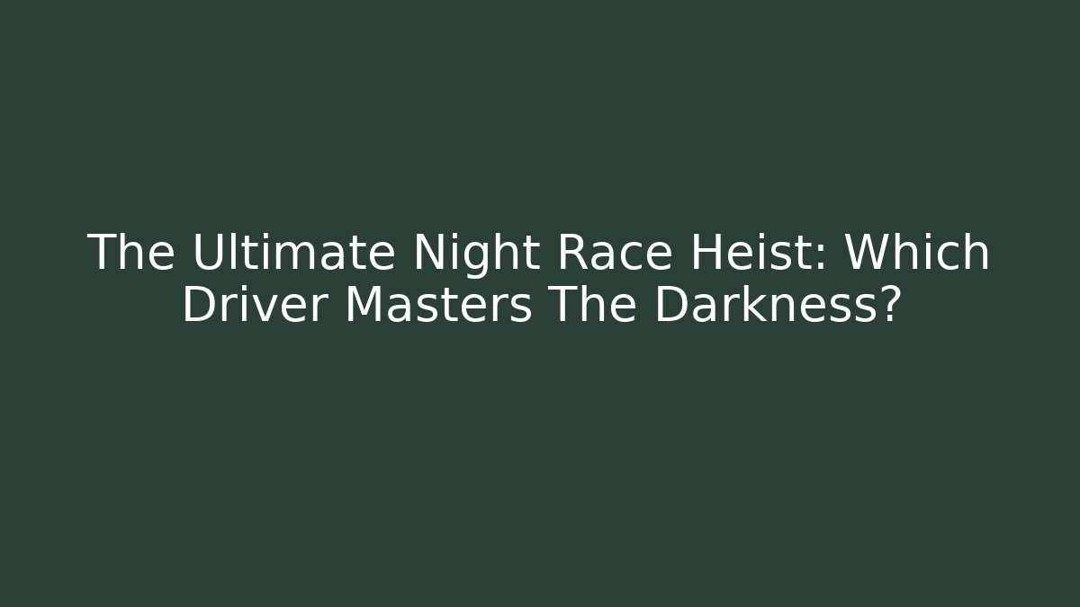 The Ultimate Night Race Heist: Which Driver Masters The Darkness?
