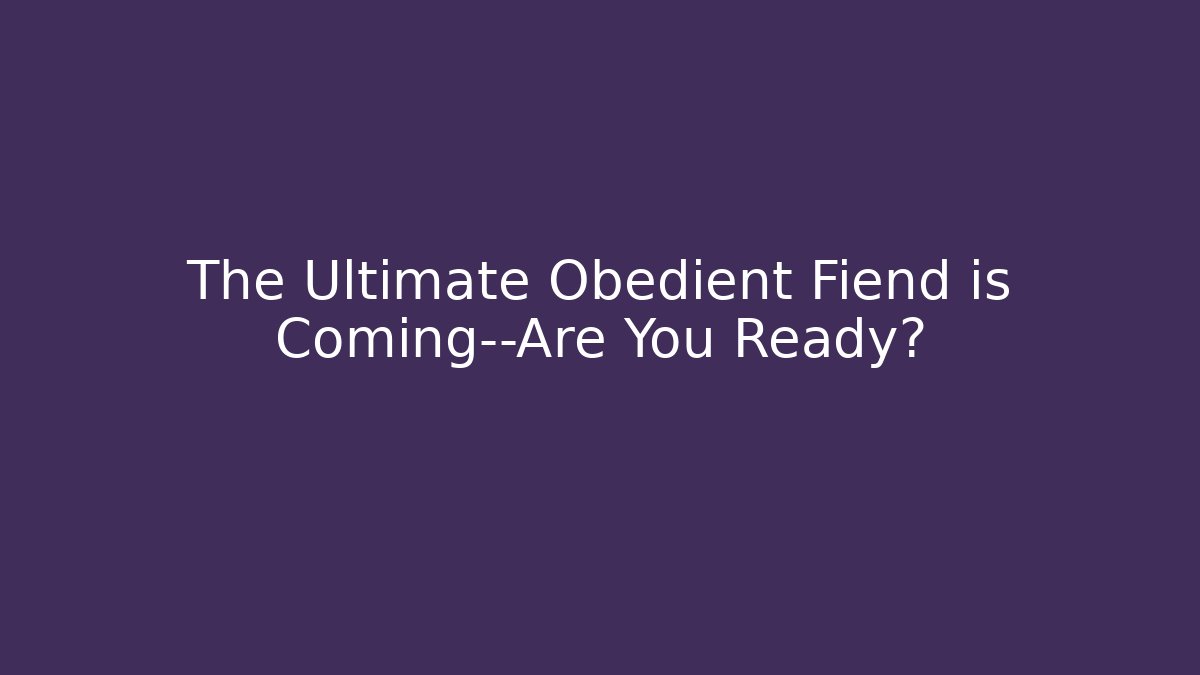 The Ultimate Obedient Fiend is Coming—Are You Ready?