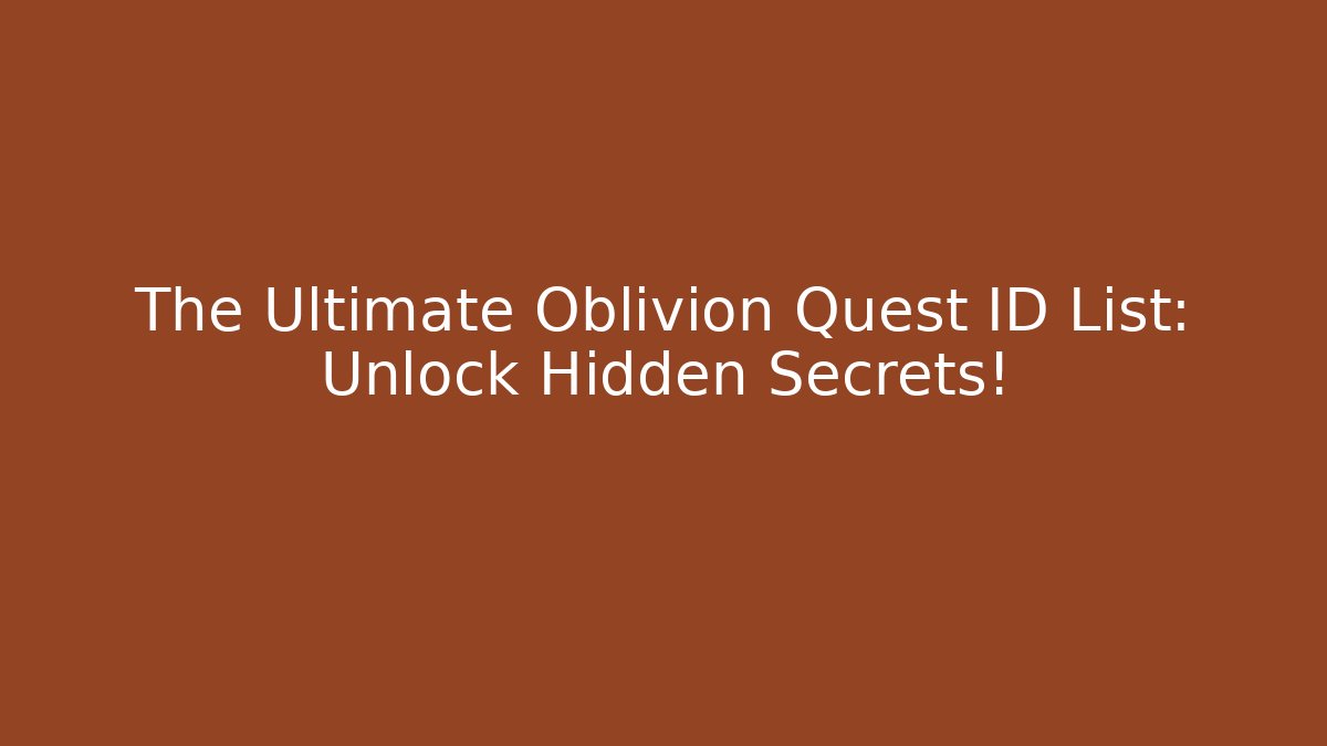 The Ultimate Oblivion Quest ID List: Unlock Hidden Secrets!