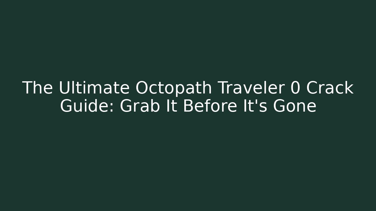 The Ultimate Octopath Traveler 0 Crack Guide: Grab It Before It's Gone