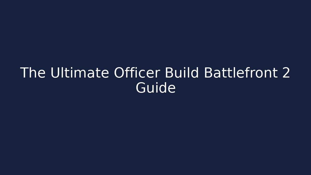 The Ultimate Officer Build Battlefront 2 Guide