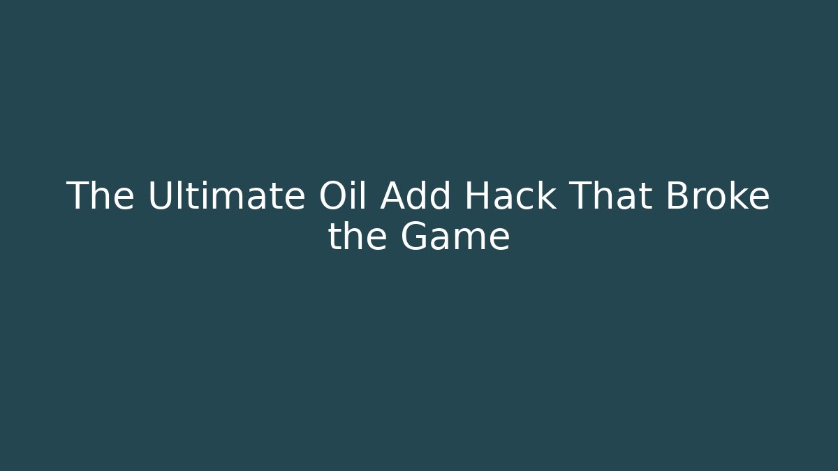 The Ultimate Oil Add Hack That Broke the Game