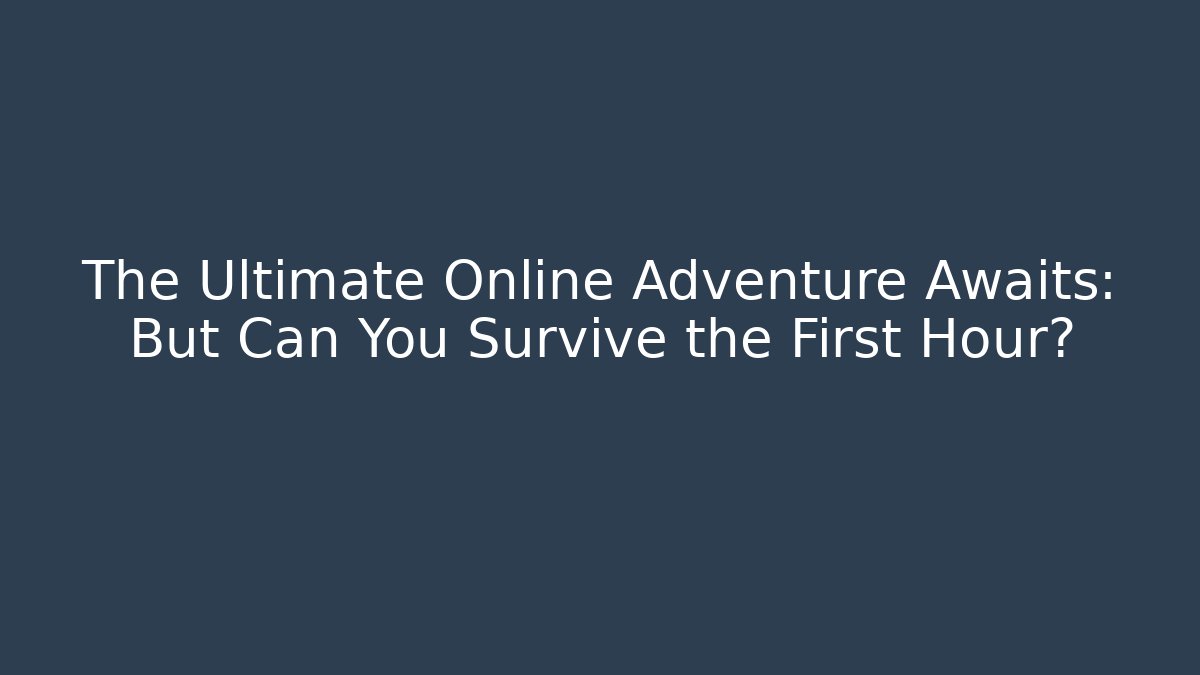 The Ultimate Online Adventure Awaits: But Can You Survive the First Hour?