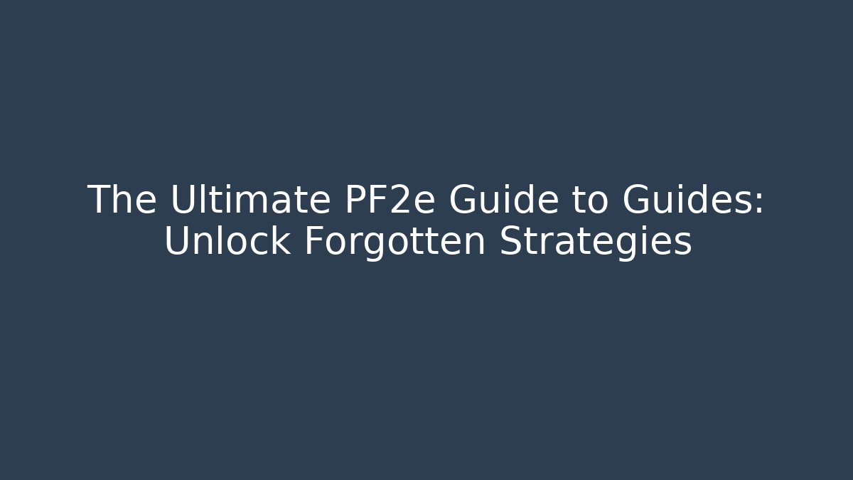 The Ultimate PF2e Guide to Guides: Unlock Forgotten Strategies