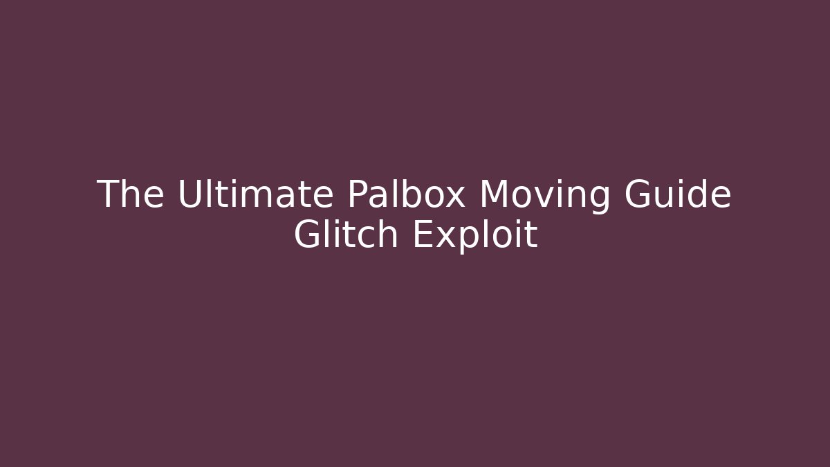 The Ultimate Palbox Moving Guide Glitch Exploit