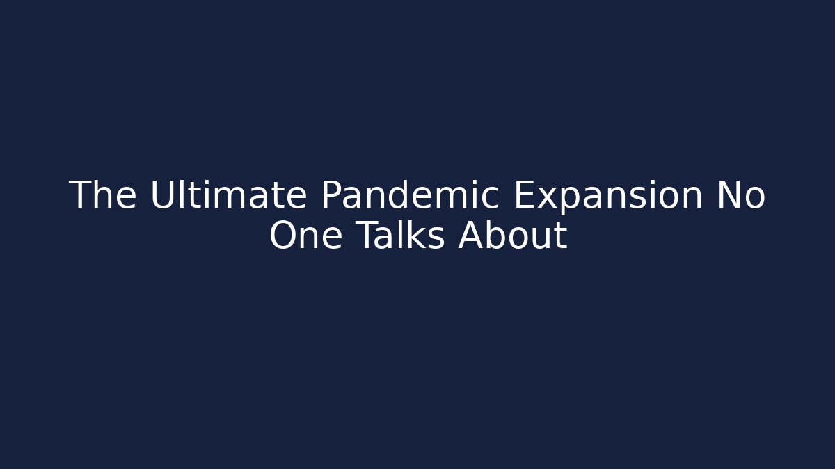 The Ultimate Pandemic Expansion No One Talks About