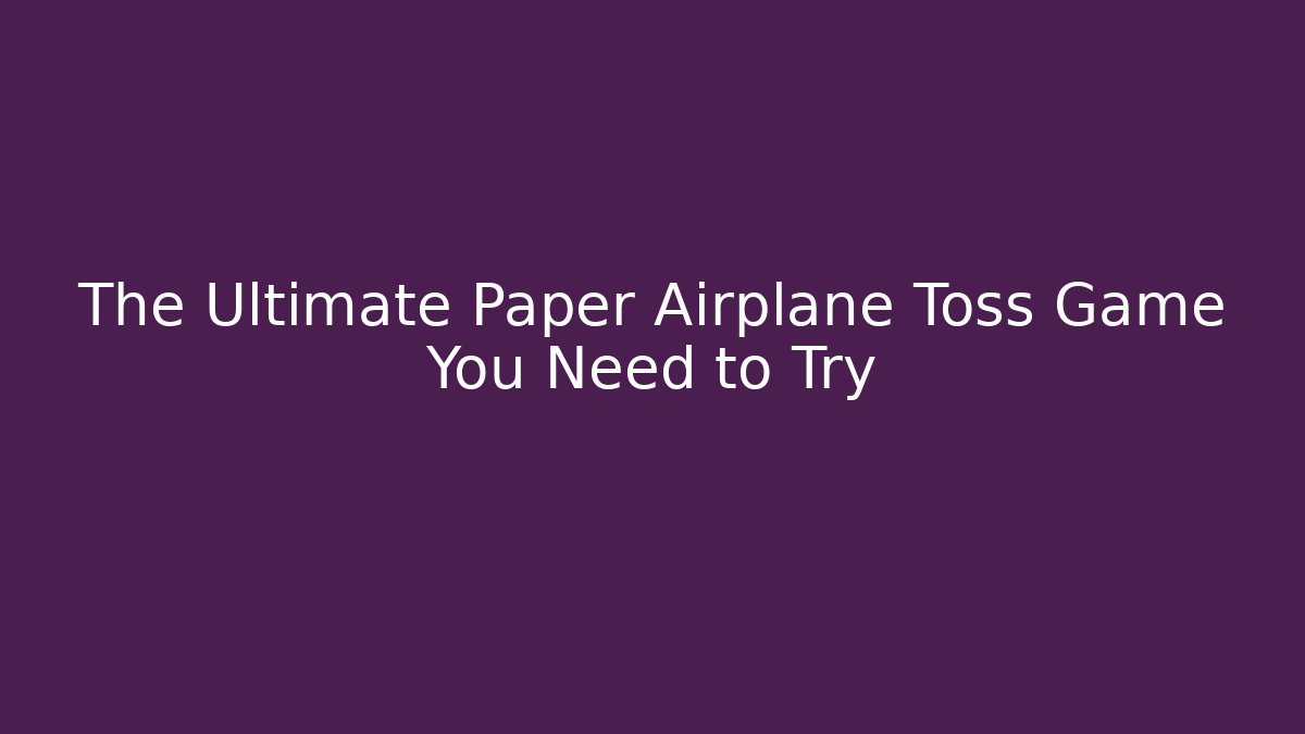 The Ultimate Paper Airplane Toss Game You Need to Try