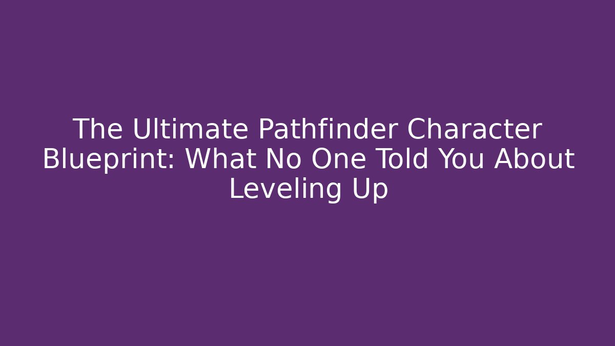 The Ultimate Pathfinder Character Blueprint: What No One Told You About Leveling Up