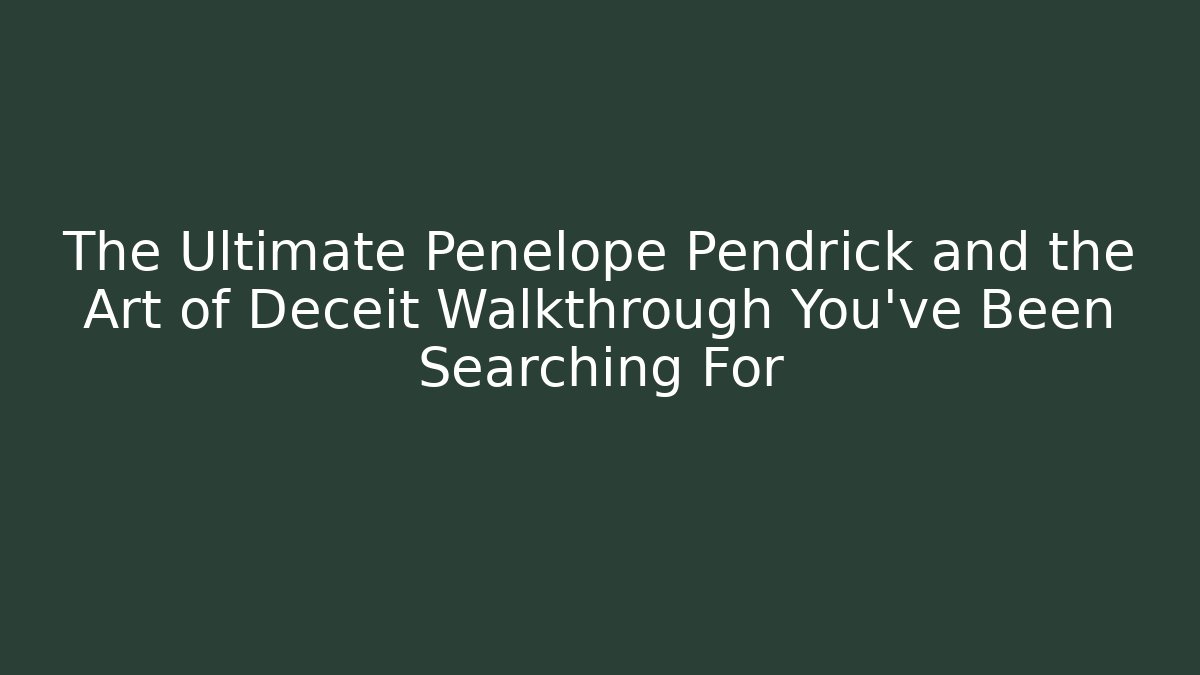 The Ultimate Penelope Pendrick and the Art of Deceit Walkthrough You’ve Been Searching For