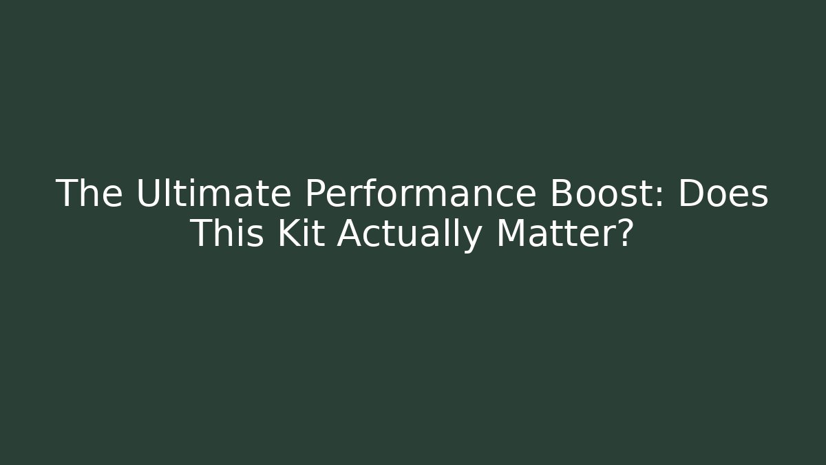 The Ultimate Performance Boost: Does This Kit Actually Matter?