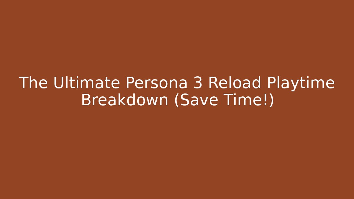 The Ultimate Persona 3 Reload Playtime Breakdown (Save Time!) - Felix Cat Insurance