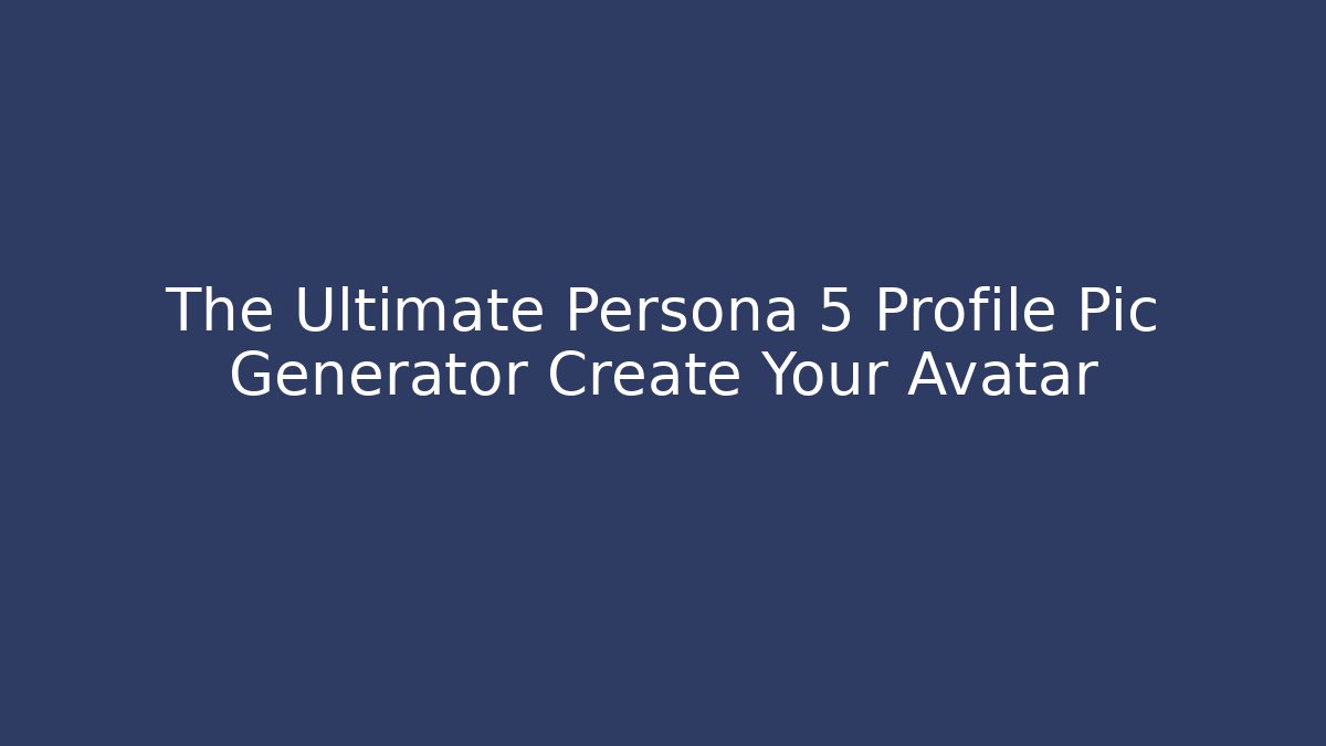 The Ultimate Persona 5 Profile Pic Generator Create Your Avatar