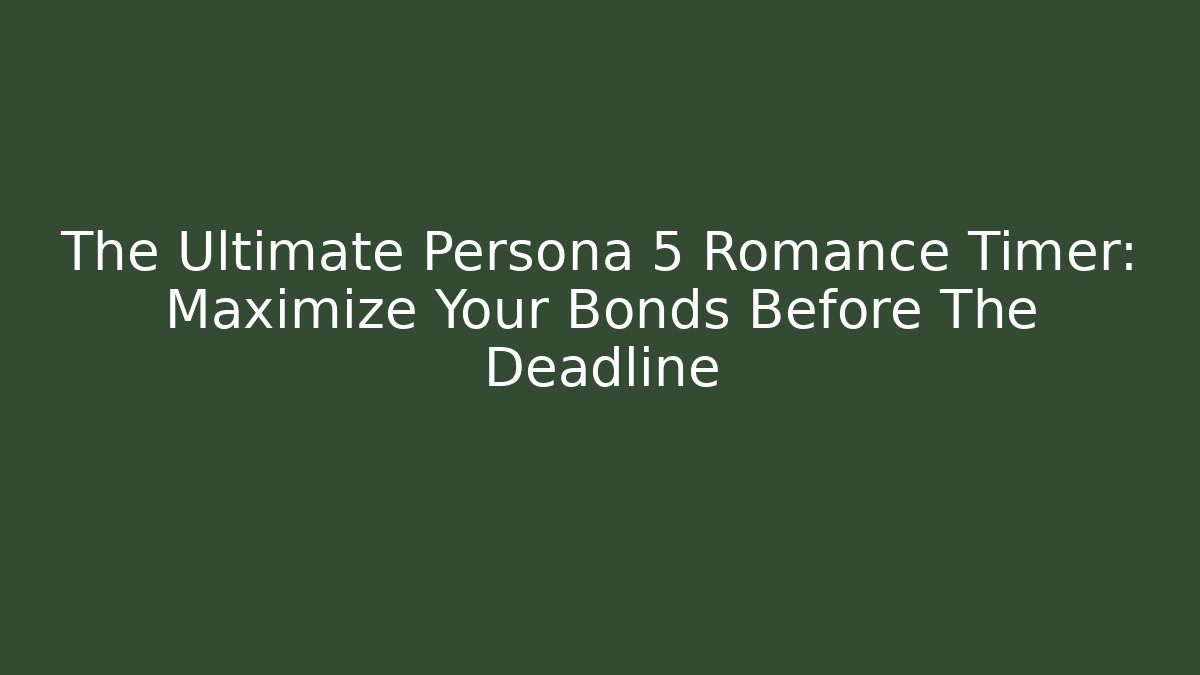 The Ultimate Persona 5 Romance Timer: Maximize Your Bonds Before The Deadline
