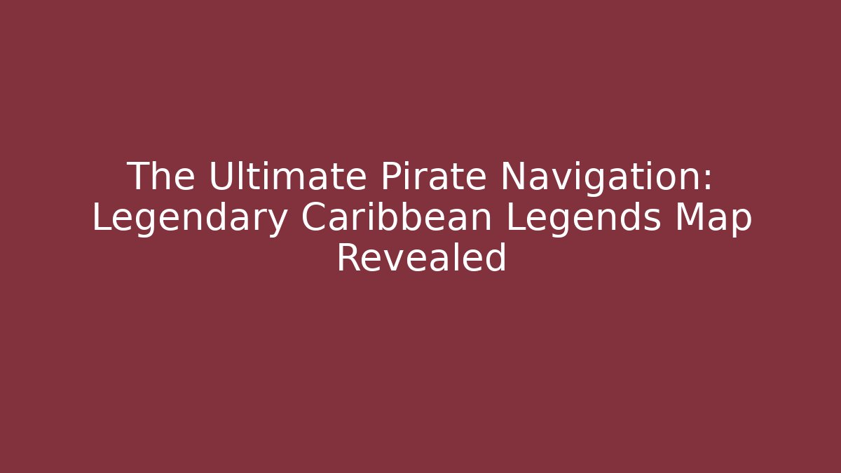 The Ultimate Pirate Navigation: Legendary Caribbean Legends Map Revealed