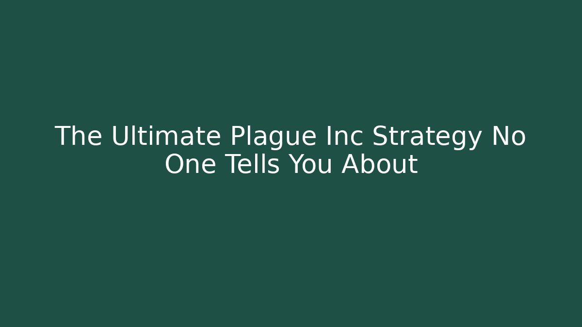 The Ultimate Plague Inc Strategy No One Tells You About