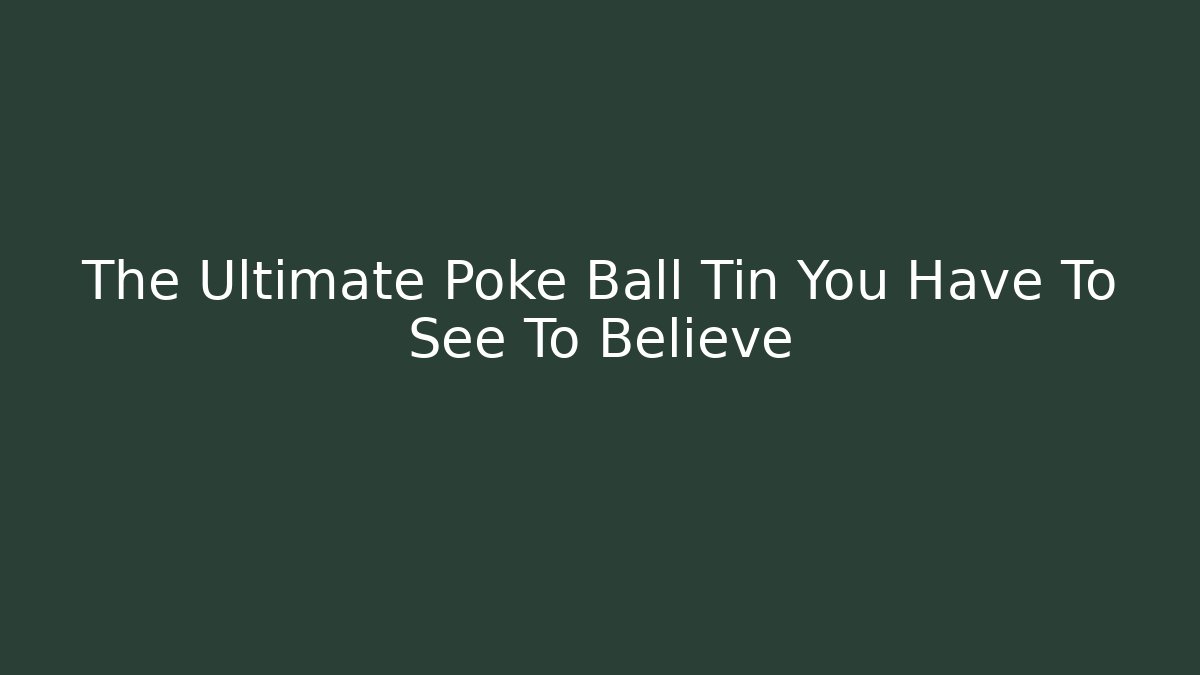 The Ultimate Poke Ball Tin You Have To See To Believe - Felix Cat Insurance