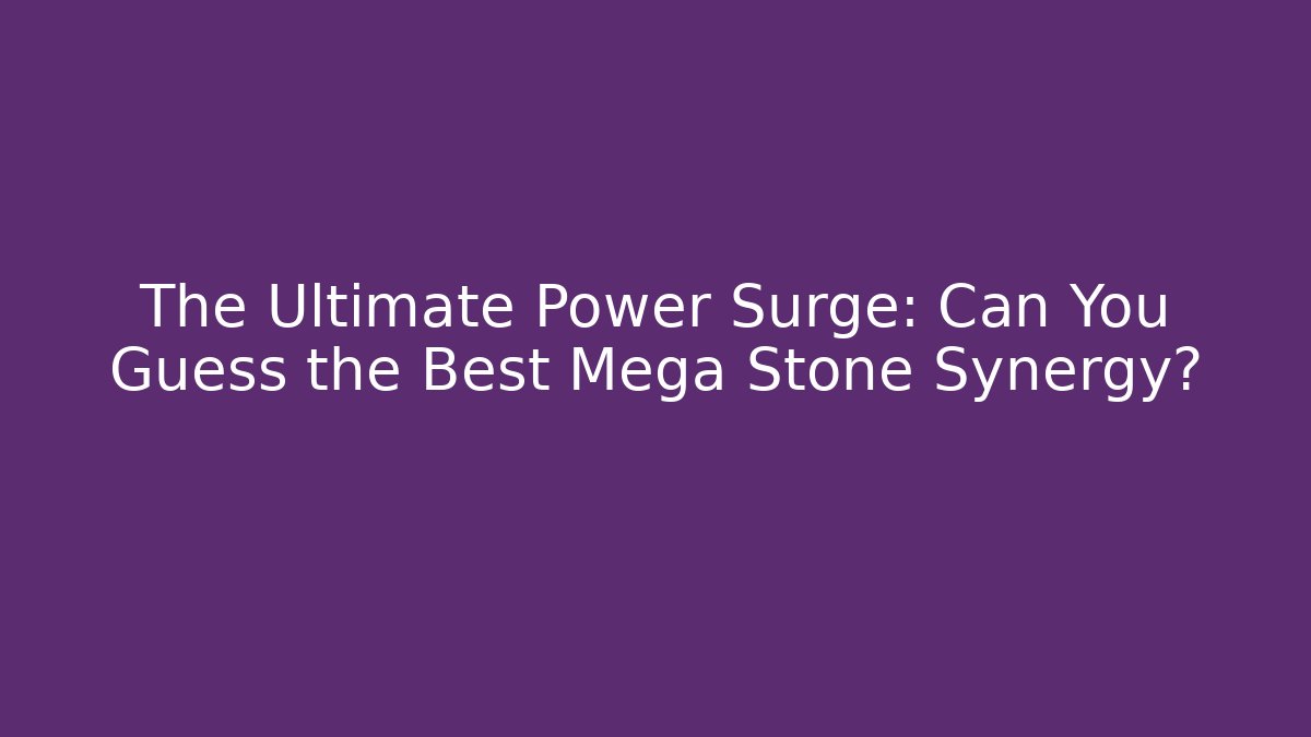 The Ultimate Power Surge: Can You Guess the Best Mega Stone Synergy?