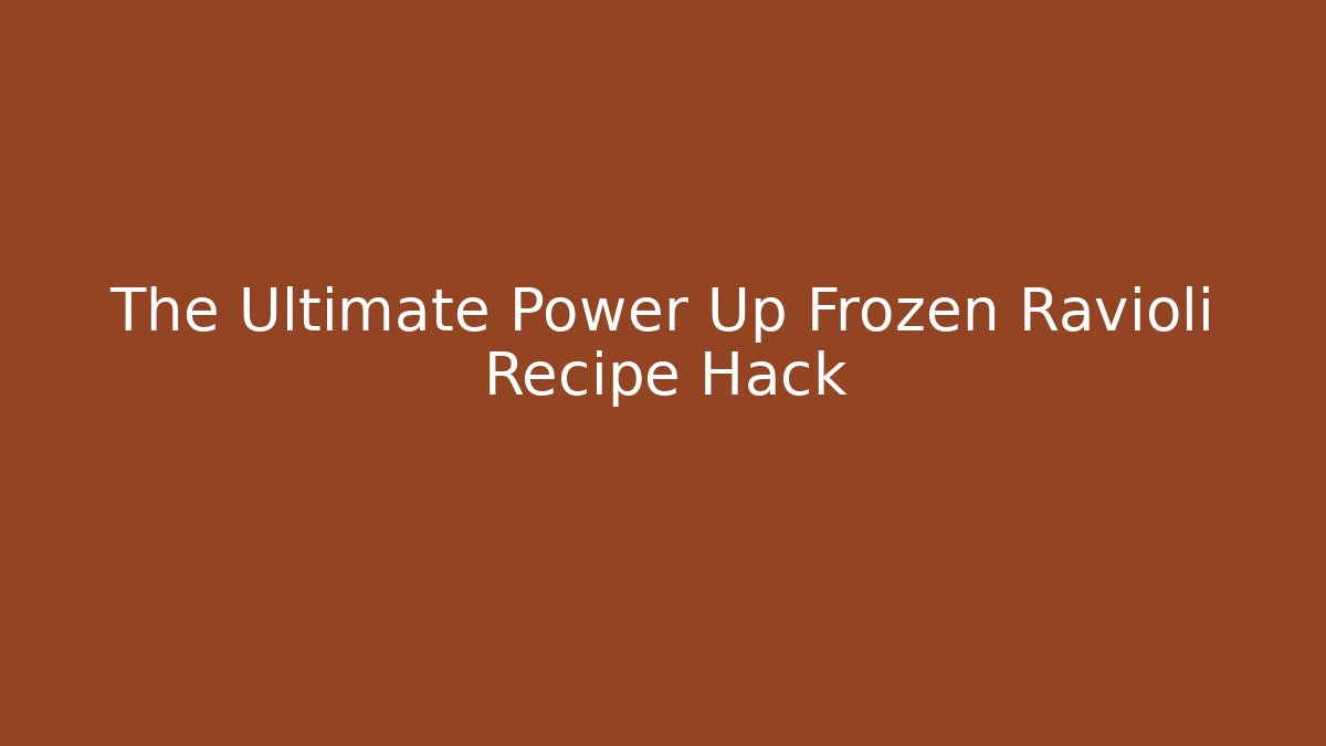The Ultimate Power Up Frozen Ravioli Recipe Hack