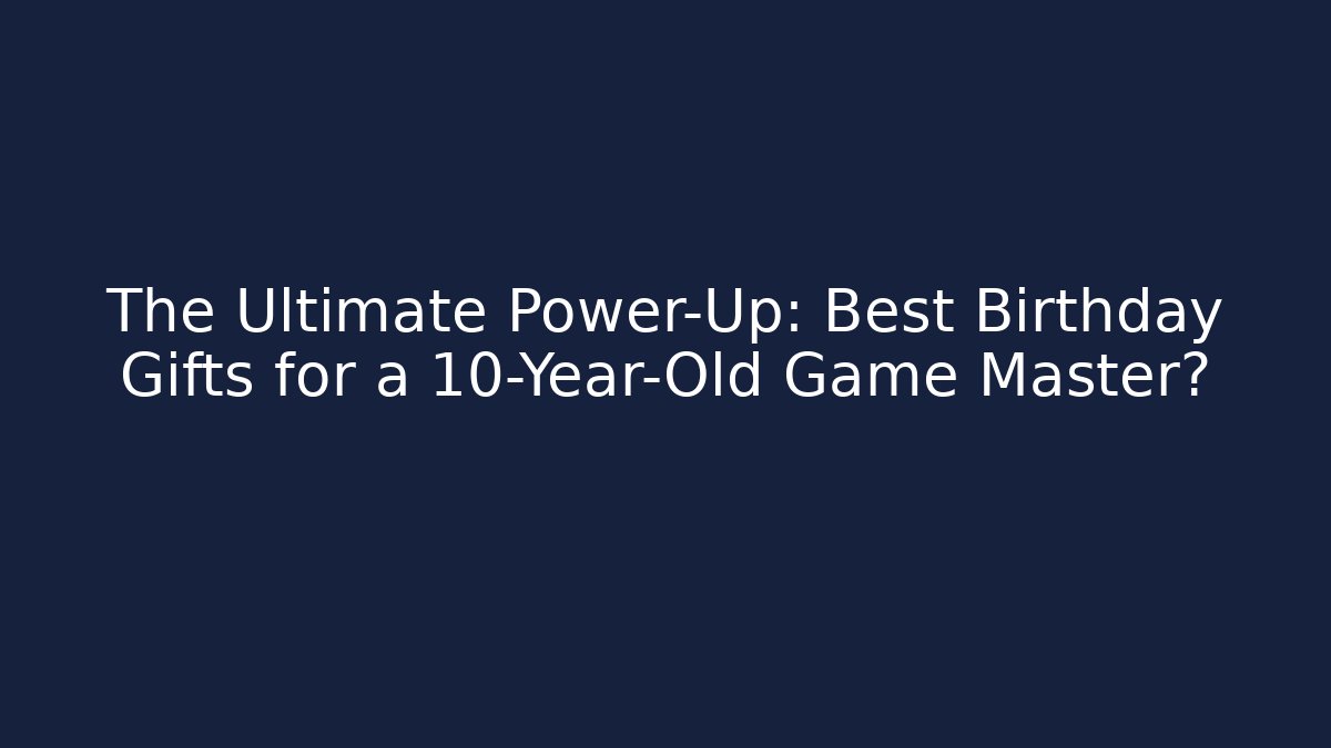 The Ultimate Power-Up: Best Birthday Gifts for a 10-Year-Old Game Master?
