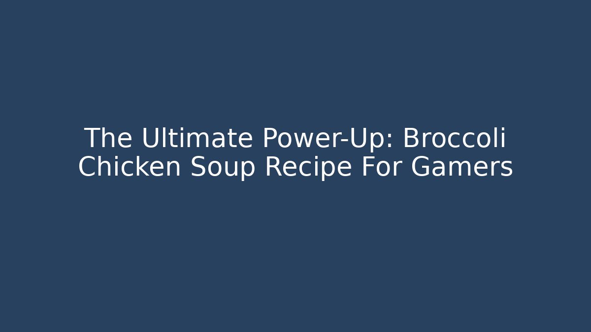 The Ultimate Power-Up: Broccoli Chicken Soup Recipe For Gamers