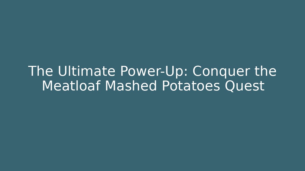 The Ultimate Power-Up: Conquer the Meatloaf Mashed Potatoes Quest