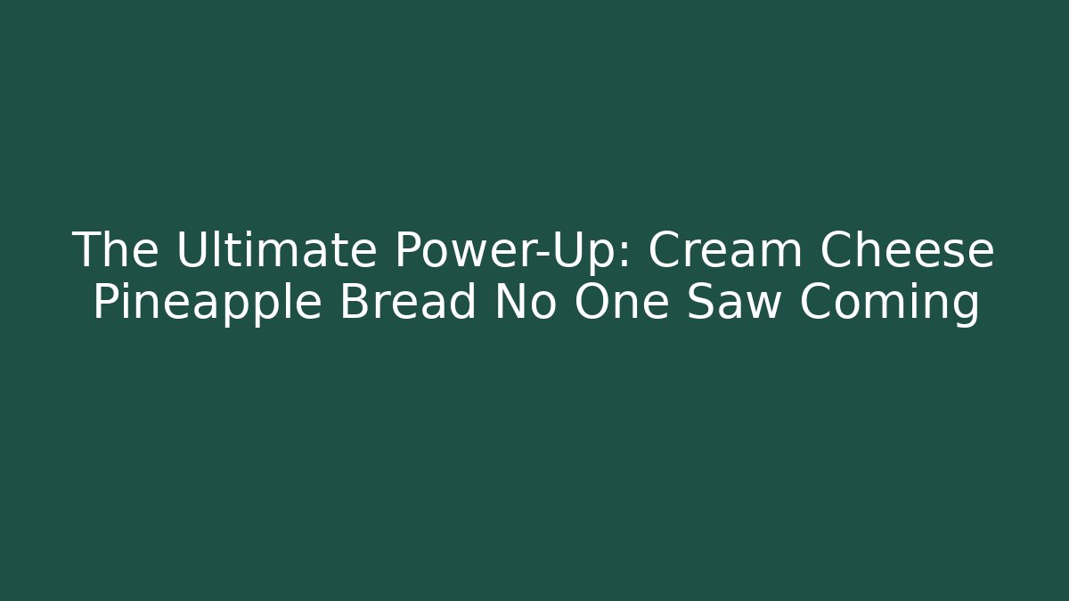 The Ultimate Power-Up: Cream Cheese Pineapple Bread No One Saw Coming