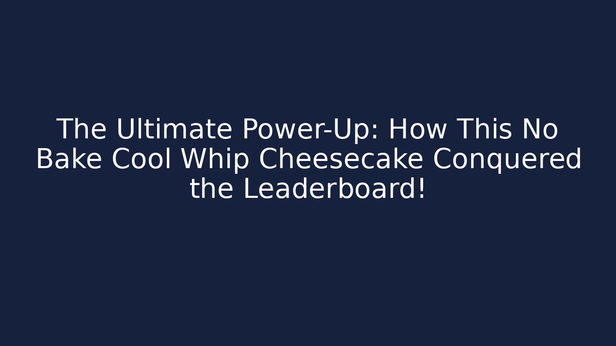 The Ultimate Power-Up: How This No Bake Cool Whip Cheesecake Conquered the Leaderboard!