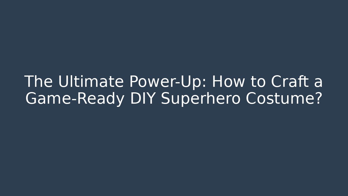The Ultimate Power-Up: How to Craft a Game-Ready DIY Superhero Costume?