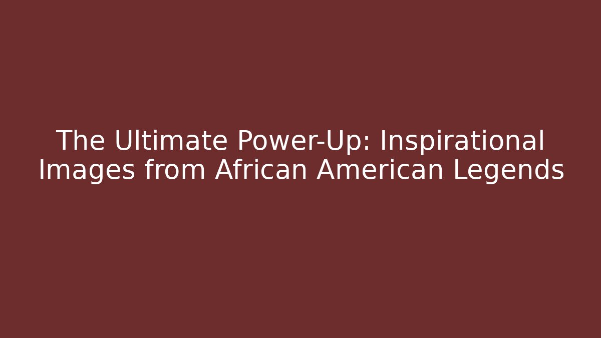 The Ultimate Power-Up: Inspirational Images from African American Legends