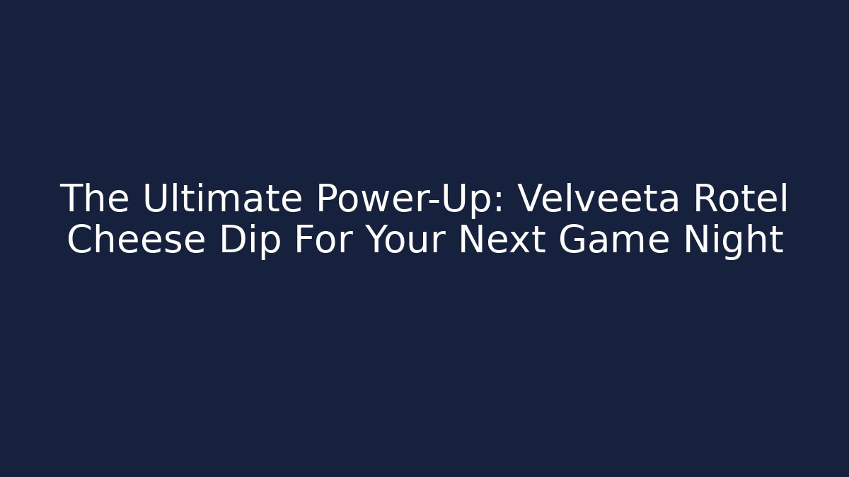 The Ultimate Power-Up: Velveeta Rotel Cheese Dip For Your Next Game Night
