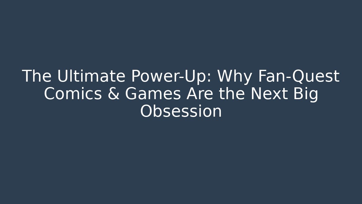 The Ultimate Power-Up: Why Fan-Quest Comics & Games Are the Next Big Obsession