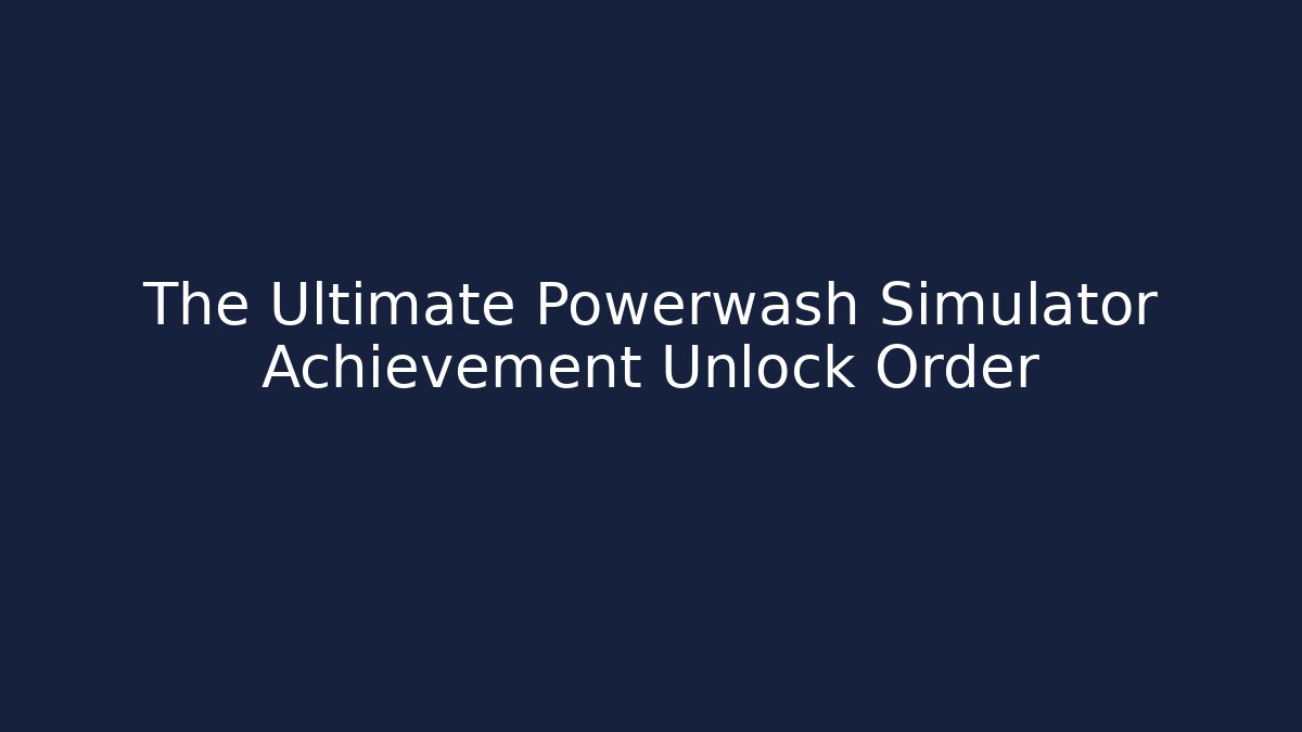 The Ultimate Powerwash Simulator Achievement Unlock Order