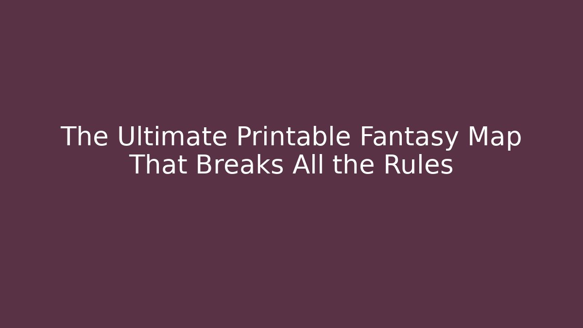 The Ultimate Printable Fantasy Map That Breaks All the Rules