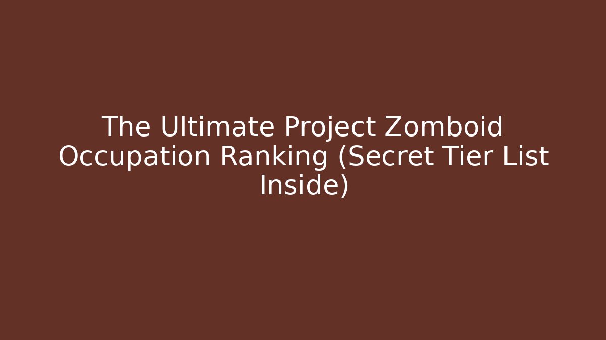 The Ultimate Project Zomboid Occupation Ranking (Secret Tier List Inside)