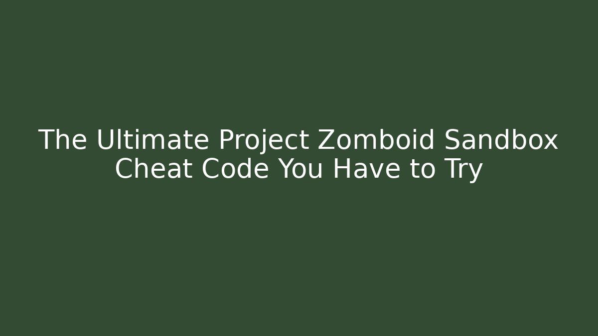 The Ultimate Project Zomboid Sandbox Cheat Code You Have to Try