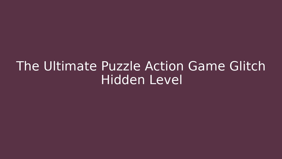 The Ultimate Puzzle Action Game Glitch Hidden Level