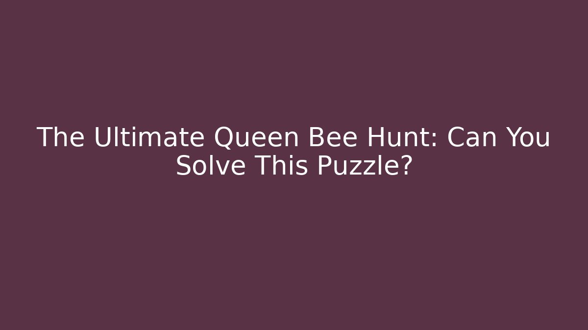 The Ultimate Queen Bee Hunt: Can You Solve This Puzzle?