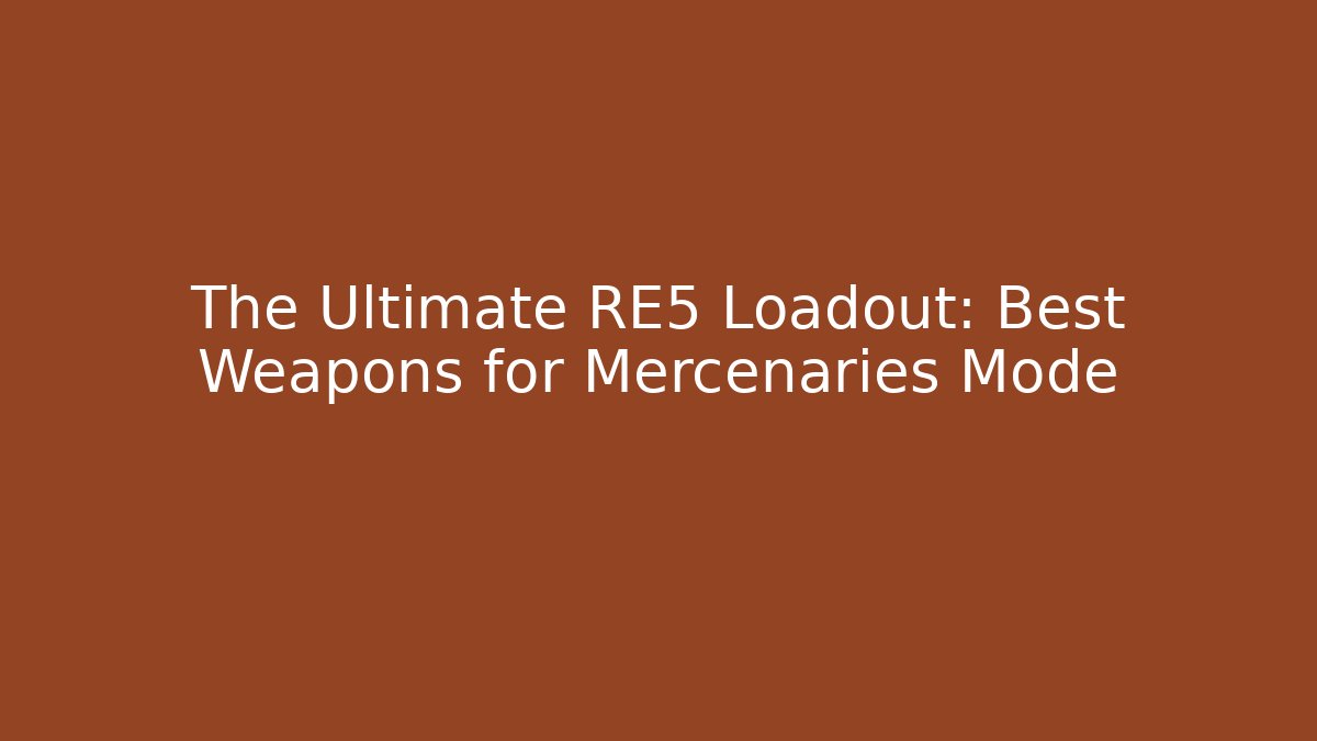 The Ultimate RE5 Loadout: Best Weapons for Mercenaries Mode