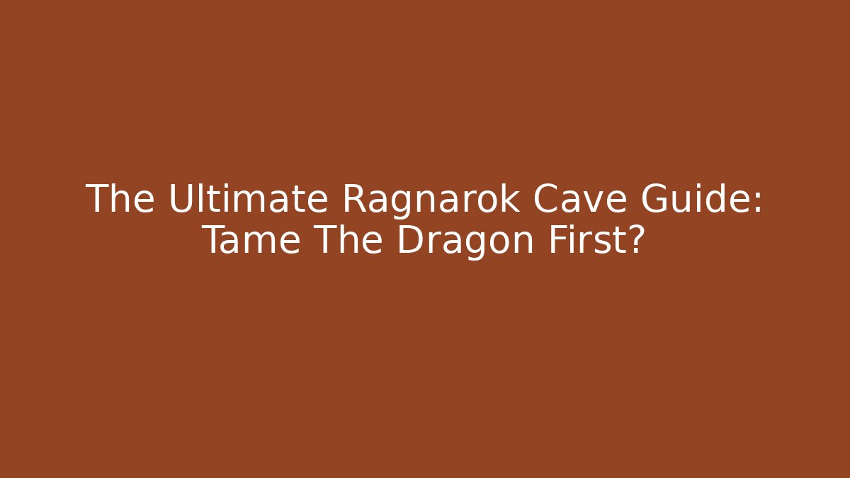 The Ultimate Ragnarok Cave Guide: Tame The Dragon First?
