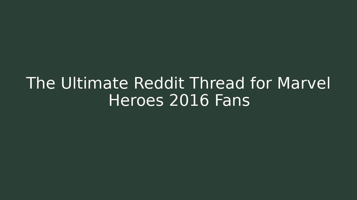 The Ultimate Reddit Thread for Marvel Heroes 2016 Fans
