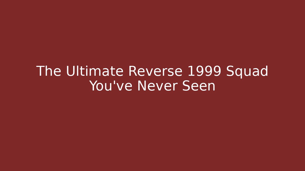 The Ultimate Reverse 1999 Squad You’ve Never Seen