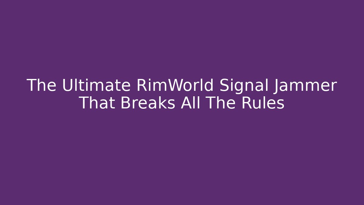 The Ultimate RimWorld Signal Jammer That Breaks All The Rules