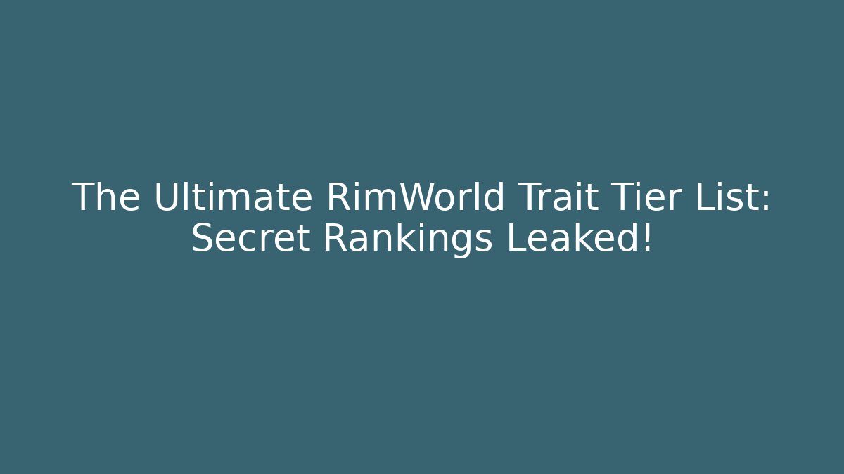 The Ultimate RimWorld Trait Tier List: Secret Rankings Leaked!