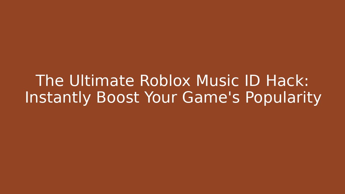 The Ultimate Roblox Music ID Hack: Instantly Boost Your Game’s Popularity