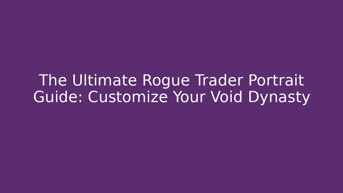 The Ultimate Rogue Trader Portrait Guide: Customize Your Void Dynasty - Felix Cat Insurance