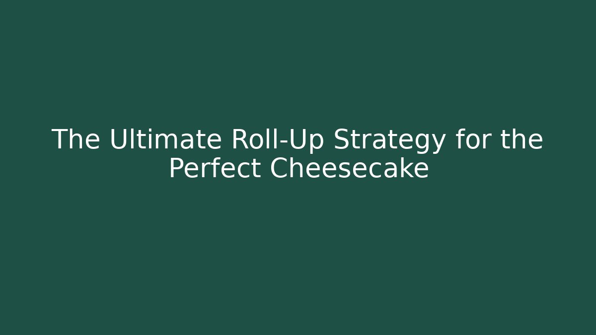 The Ultimate Roll-Up Strategy for the Perfect Cheesecake