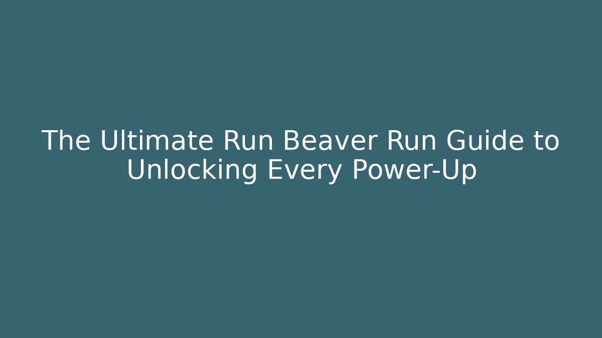 The Ultimate Run Beaver Run Guide to Unlocking Every Power-Up