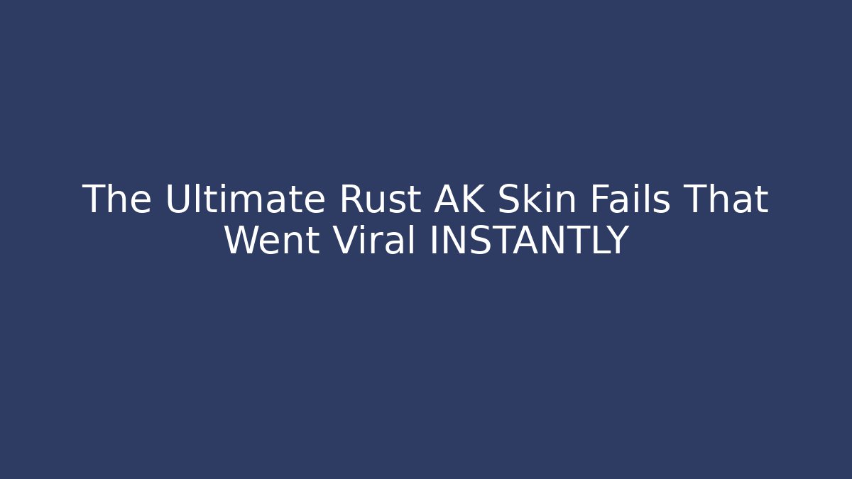 The Ultimate Rust AK Skin Fails That Went Viral INSTANTLY