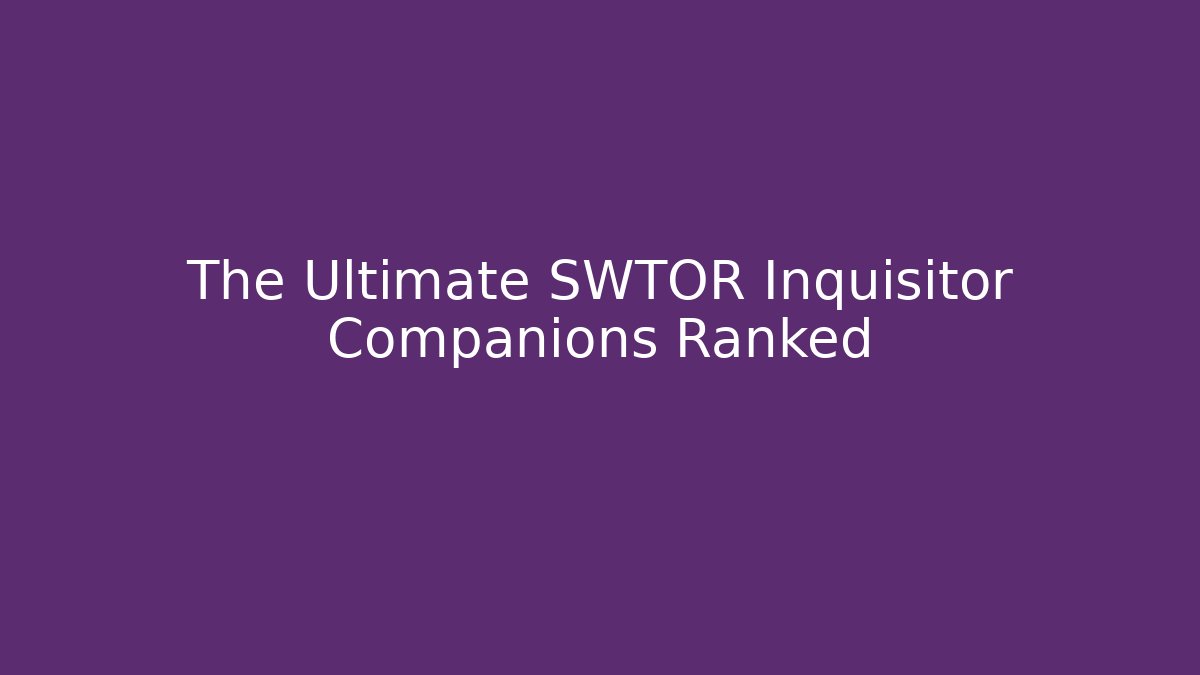 The Ultimate SWTOR Inquisitor Companions Ranked